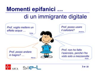 Momenti epifanici … Prof, voglio mettere un  effetto acqua … di un immigrante digitale Prof, posso usare  il cellulare? Prof, non ho fatto  l’esercizio, perché l’ho  visto solo a mezzanotte Sofia Jessica Katia Prof, posso andare  in bagno? … Marza  di  22 