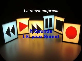 La meva empresa




    It Sounds
I.S. your Sound
 