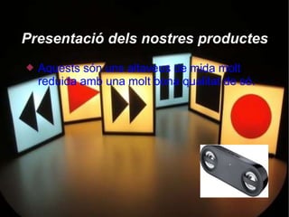 Presentació dels nostres productes
   Aquests són uns altaveus de mida molt
    reduida amb una molt bona qualitat de só.
 