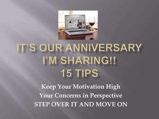 It’s Our AnniversaryI’m Sharing!!15 TIPS Keep Your Motivation High Your Concerns in Perspective STEP OVER IT AND MOVE ON 