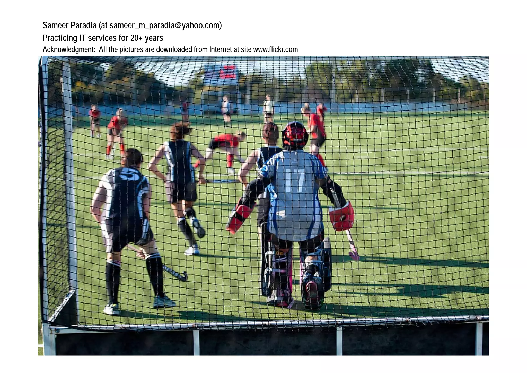 Sameer Paradia (at sameer_m_paradia@yahoo.com)
Practicing IT services for 20+ years
Acknowledgment: All the pictures are downloaded from Internet at site www.flickr.com
 