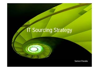 IT Sourcing Strategy




                       Sameer Paradia
 