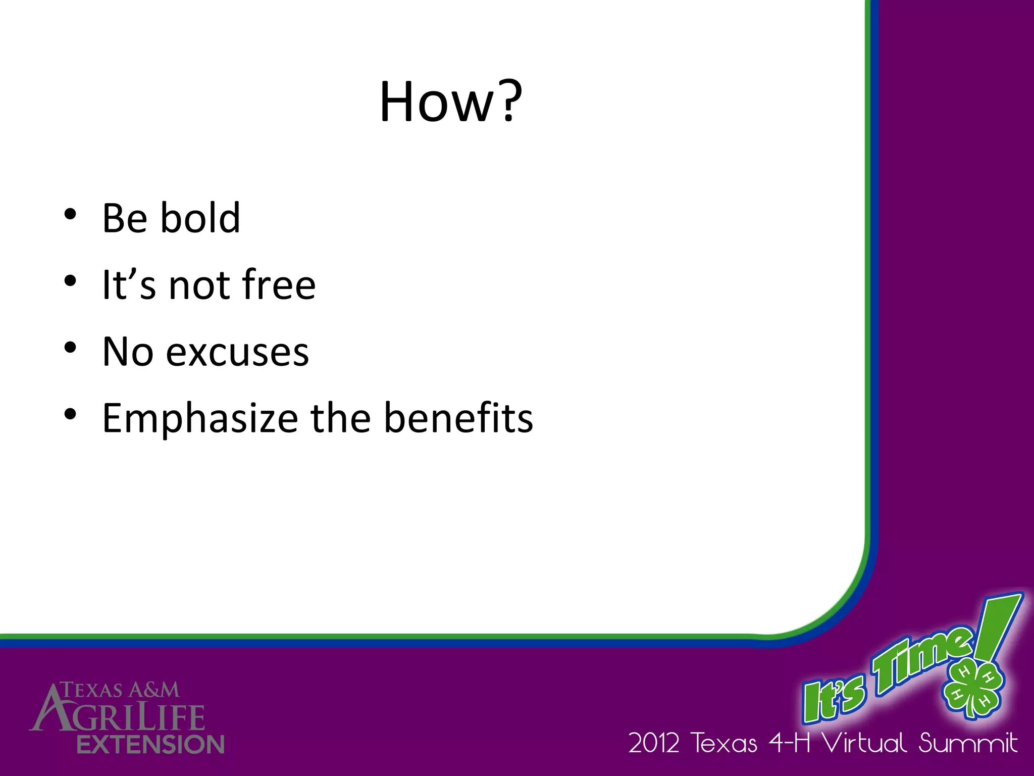 How?
•   Be bold
•   It’s not free
•   No excuses
•   Emphasize the benefits
 