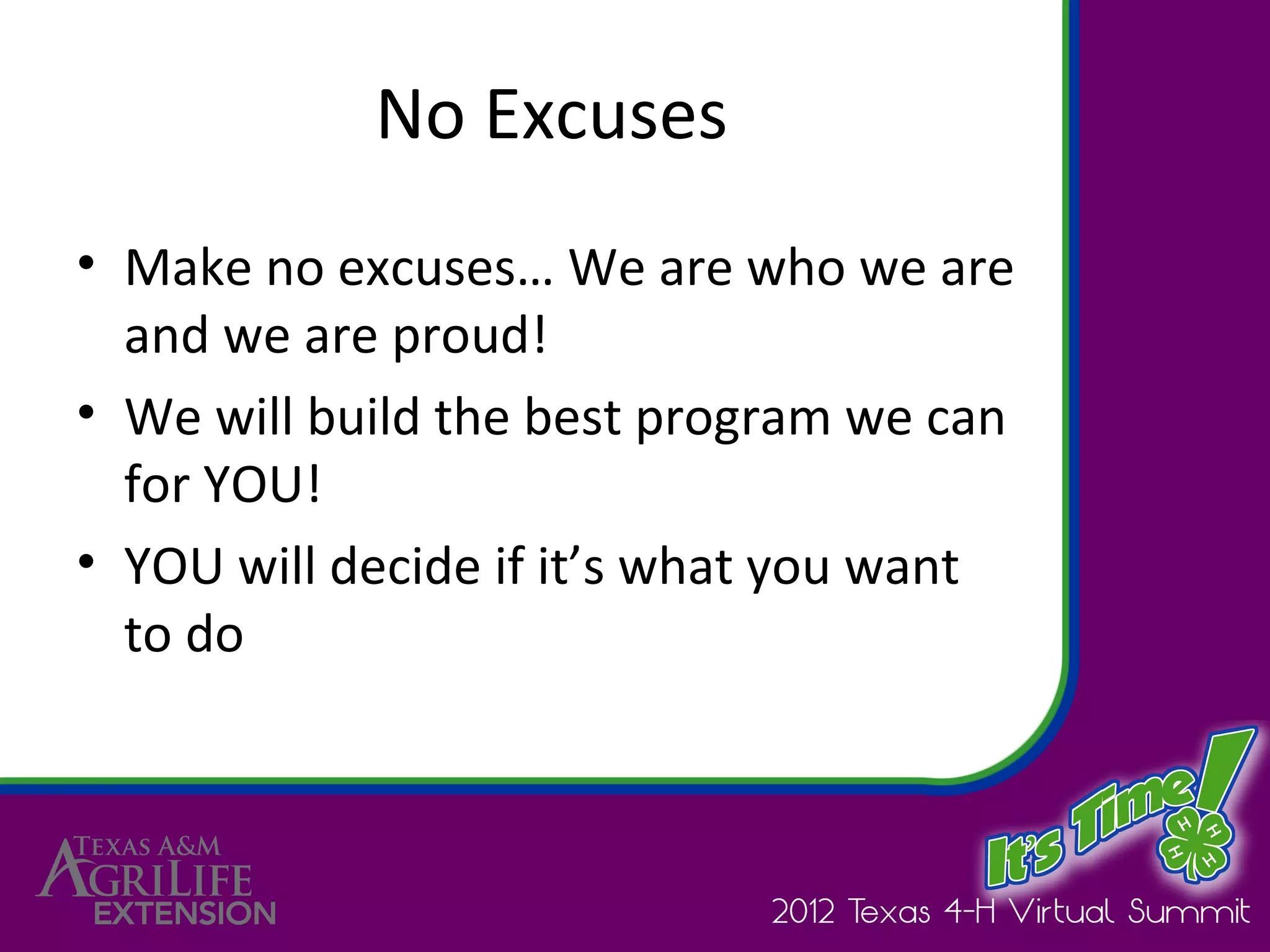 No Excuses
• Make no excuses… We are who we are
  and we are proud!
• We will build the best program we can
  for YOU!
• YOU will decide if it’s what you want
  to do
 