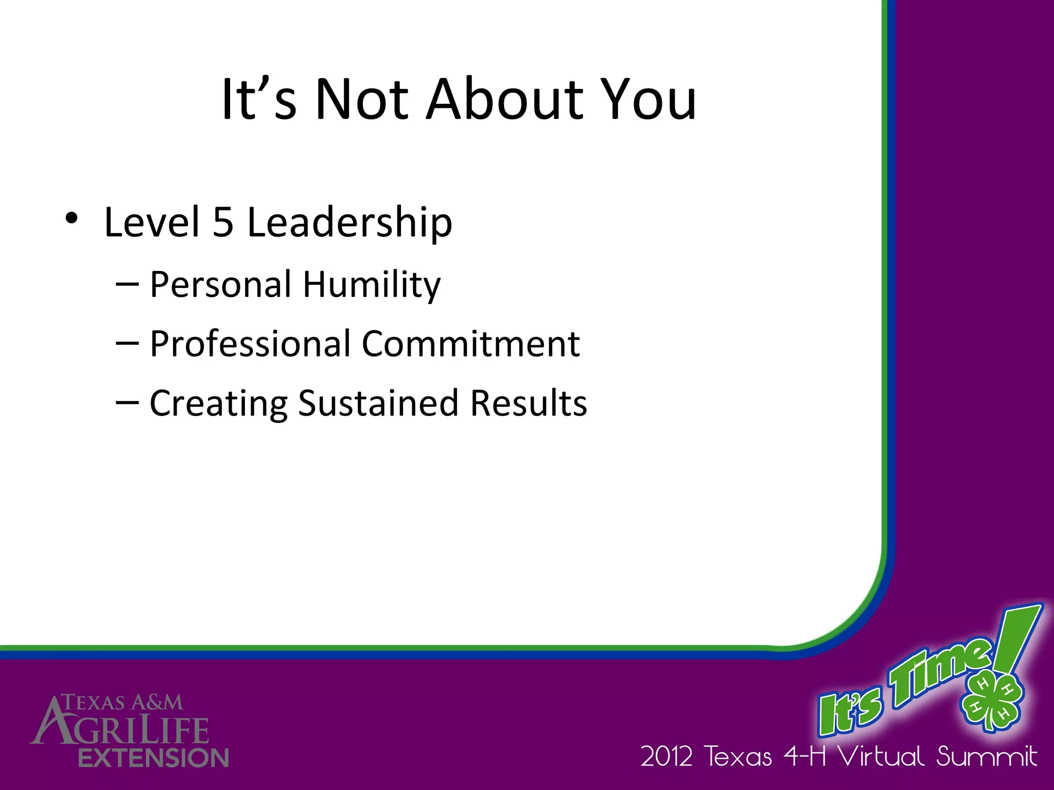 It’s Not About You
• Level 5 Leadership
  – Personal Humility
  – Professional Commitment
  – Creating Sustained Results
 