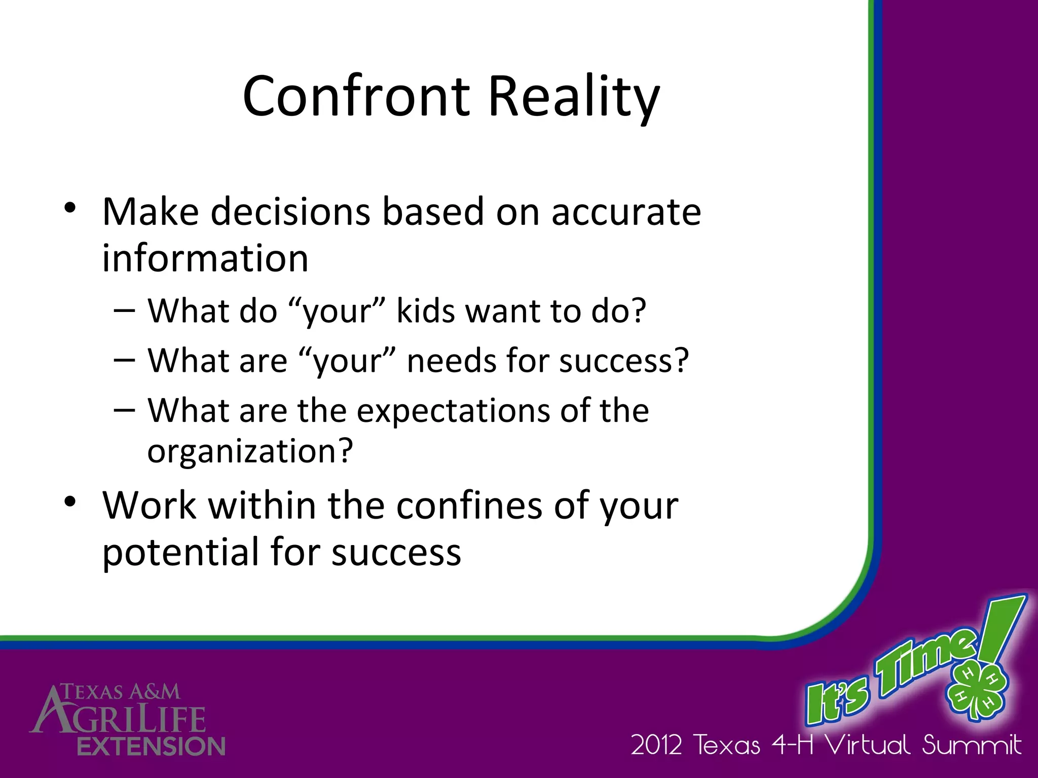 Confront Reality
• Make decisions based on accurate
  information
  – What do “your” kids want to do?
  – What are “your” needs for success?
  – What are the expectations of the
    organization?
• Work within the confines of your
  potential for success
 