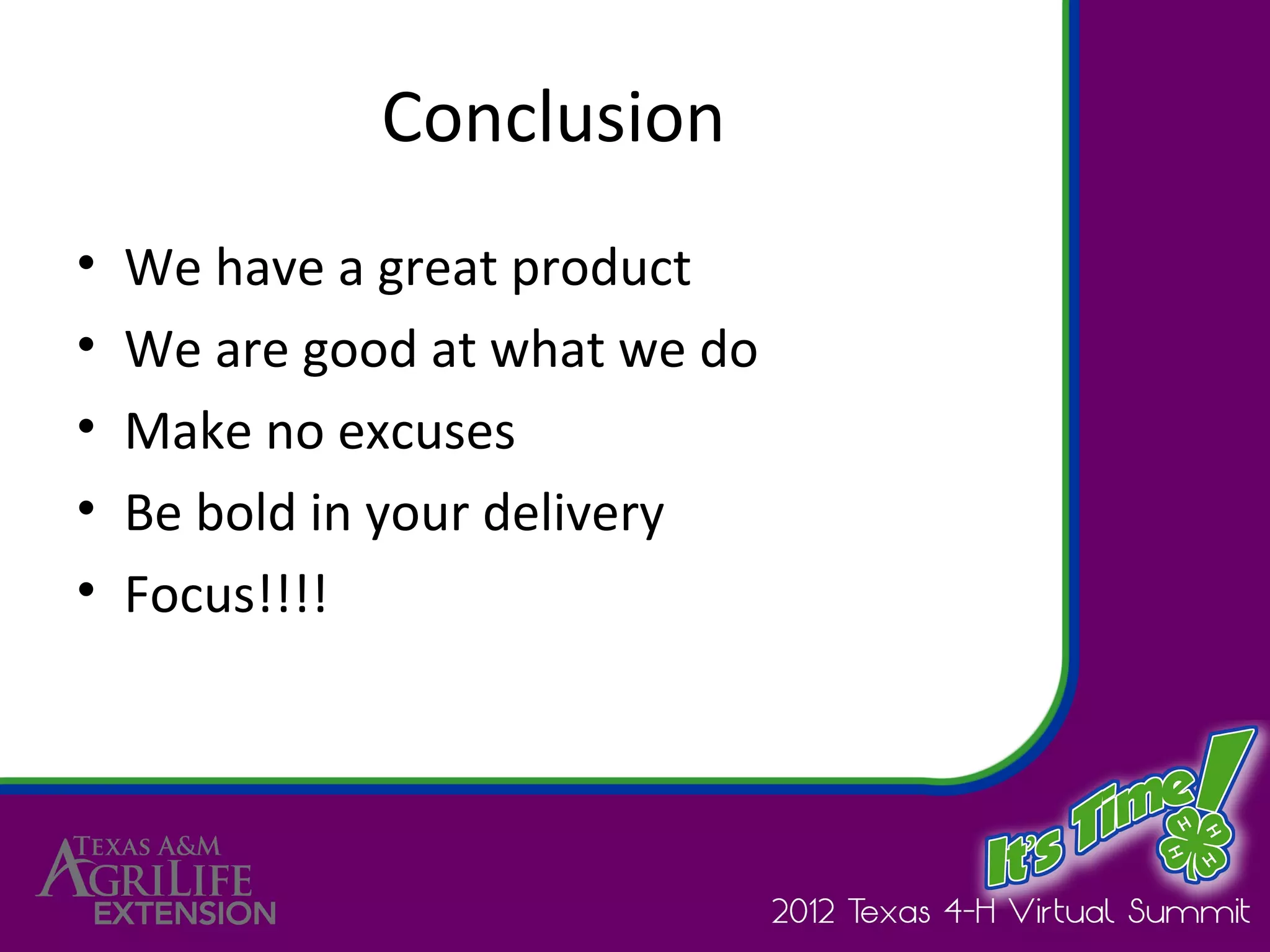 Conclusion
•   We have a great product
•   We are good at what we do
•   Make no excuses
•   Be bold in your delivery
•   Focus!!!!
 