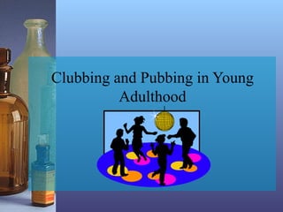 Clubbing and Pubbing in Young
Adulthood
 