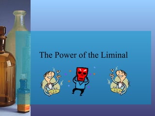 The Power of the Liminal
 