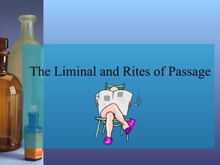 The Liminal and Rites of Passage
 