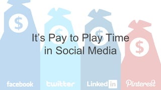 It’s Pay to Play Time
in Social Media
 