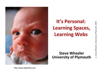 It’s Personal:




                                                    cc Steve Wheeler, University of Plymouth, 2009
                           Learning Spaces,
                            Learning Webs


                               Steve Wheeler
                           University of Plymouth

http://www.dailyhaha.com
 