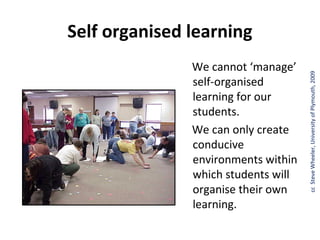 Self organised learning
               We cannot ‘manage’




                                     cc Steve Wheeler, University of Plymouth, 2009
               self-organised
               learning for our
               students.
               We can only create
               conducive
               environments within
               which students will
               organise their own
               learning.
 