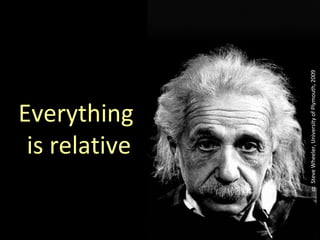 is relative
           Everything




cc Steve Wheeler, University of Plymouth, 2009
 