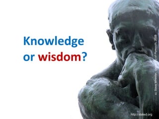 Knowledge
                                           or wisdom?



http://slated.org




                    cc Steve Wheeler, University of Plymouth, 2009
 