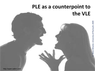 PLE as a counterpoint to
                                        the VLE




                                                   cc Steve Wheeler, University of Plymouth, 2009
http://open.salon.com
 