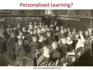 Personalised Learning?




                                         cc Steve Wheeler, University of Plymouth, 2009
     http://www.delasallewaterford.com
 