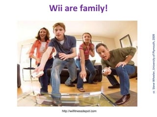 http://wiifitnessdepot.com
                                                                              Wii are family!




                             cc Steve Wheeler, University of Plymouth, 2009
 