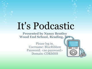It's Podcastic Presented by Nancy Bentley Wood End School, Reading, MA Please log in. Username: BlueRibbon Password: <no password> Domain: CDRMHS 