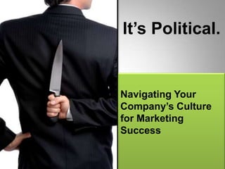 It’s Political. Navigating Your Company’s Culture for Marketing Success 