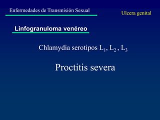 Enfermedades de Transmisión Sexual
Linfogranuloma venéreo
Ulcera genital
Chlamydia serotipos L1, L2 , L3
Proctitis severa
 