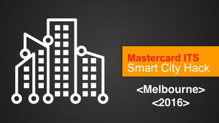 Mastercard ITS 
Smart City Hack
<Melbourne>
<2016>
 
