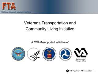 FEDERAL TRANSIT ADMINISTRATION




                       Veterans Transportation and
                        Community Living Initiative


                                 A CCAM-supported initiative of




                                                                  U.S. Department of Transportation   17
 