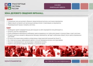 WWW.P3TRANSPORT.RU
2-3 ИЮЛЯ 2015
КОНФЕРЕНЦ-ЦЕНТР SWISSOTEL
ЗОНА ДЕЛОВОГО ОБЩЕНИЯ INFRAHALL
ЗАЧЕМ?
• Специальная зона для делового общения, предусмотренная для всех участников мероприятия.
• Эффективный инструмент для организации деловых встреч и переговоров на мероприятии.
• Индивидуальный подход к каждому участнику.
КАК?
• Необходимо пройти предварительную регистрацию на сайте мероприятия www.p3transport.ru.
• Оплатить участие в мероприятии.
• В день проведения мероприятия необходимо зарегистрироваться на стойке регистрации и получить бэдж и пакет участника.
• В пакете участника находится официальная брошюра мероприятия, где будет опубликован общий список зарегистрированных
участников.
• В списке участников можно выбрать интересующих представителей компаний (не более 3).
• На стойке регистрации забронировать время и стол для проведения встречи или переговоров.
• Получить подтверждение от организаторов о проведении встречи.
• Прийти в зону делового общения INFRAHALL в указанное время.
тел.: +7 (495) 988 7713; e-mail: info@p3transport.ru
 