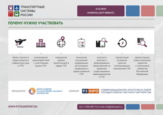 WWW.P3TRANSPORT.RU
2-3 ИЮЛЯ 2015
КОНФЕРЕНЦ-ЦЕНТР SWISSOTEL
ПОЧЕМУ НУЖНО УЧАСТВОВАТЬ
тел.: +7 (495) 988 7713; e-mail: info@p3transport.ru
ОТРАСЛЕВОЙ
ОПЫТ
Обзор лучших практик
реализации проектов
ГЧП в сфере транспорт-
ной
инфраструктуры.
УНИКАЛЬНЫЕ
ТЕМЫ
Единственное
мероприятие,
посвященное вопросам
развития транспортных
систем внутри
муниципалитета и
городской
агломерации.
ПЕРЕДОВЫЕ
ТЕХНОЛОГИИ
Презентация
интеллектуальных
транспортных систем,
новых видов
подвижного состава,
механизмов взимания
платы за проезд.
ПРЯМЫЕ
КОНТАКТЫ
Личные встречи с
представителями
государственного
заказчика и
организациями,
планирующими
реализацию проектов
ГЧП.
ПЕРВЫЕ
ЛИЦА
Актуальная
информация о
тенденциях развития
рынка проектов ГЧП в
транспортной отрасли
от первых лиц.
ПОВЫШЕНИЕ
КВАЛИФИКАЦИИ
Образовательная
программа,
ориентированная на
повышение уровня
компетенций
публичного и частного
партнеров при реализа-
ции проектов
ГЧП в сфере
транспорта.
ОРГАНИЗАТОР: ГЕНЕРАЛЬНЫЙ ПАРТНЕР:ПРИ ПОДДЕРЖКЕ: ОПЕРАТОР:
 