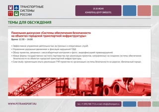 WWW.P3TRANSPORT.RU
2-3 ИЮЛЯ 2015
КОНФЕРЕНЦ-ЦЕНТР SWISSOTEL
ТЕМЫ ДЛЯ ОБСУЖДЕНИЯ
Панельная дискуссия «Системы обеспечения безопасности
на объектах городской транспортной инфраструктуры»
Время: 12.30 – 14.00
• Где доходность в проектах по обеспечению безопасности? Что нужно, чтобы сделать подобные проекты рентабельными?
• Управление дорожным движением и фиксация нарушений ПДД.
• Обзор проектов, связанных с весогабаритным контролем и фото-, видеофиксацией правонарушений.
• Новые формы государственно-частного партнерства при реализации проектов, направленных на создание системы обеспечения
безопасности на объектах городской транспортной инфраструктуры.
• Case-study: презентация опыта реализации ГЧП-проектов по организации системы безопасности на дорогах «Безопасный город».
• Эффективное управление деятельностью экстренных и оперативных служб.
тел.: +7 (495) 988 7713; e-mail: info@p3transport.ru
 