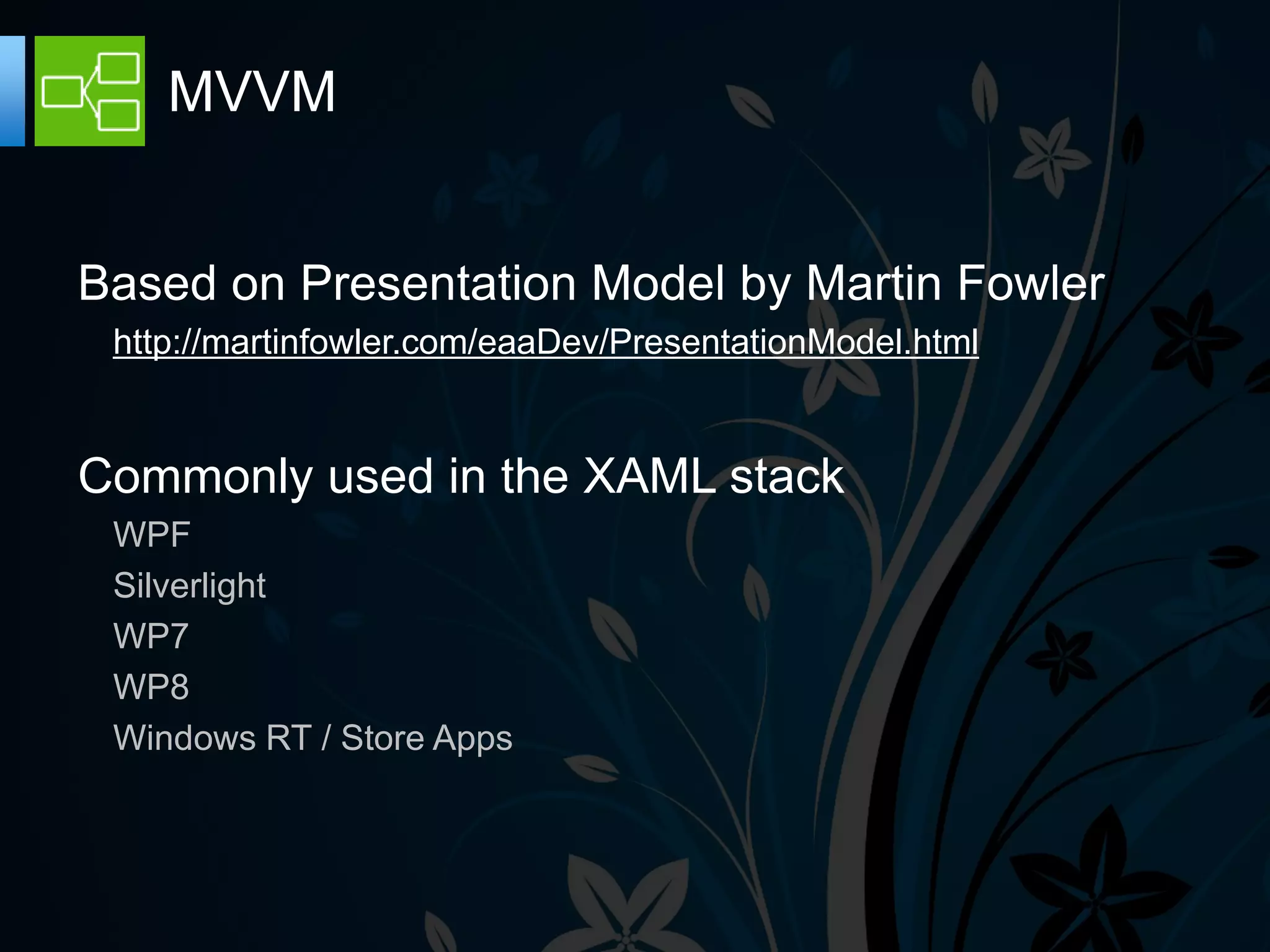 MVVM


Based on Presentation Model by Martin Fowler
 http://martinfowler.com/eaaDev/PresentationModel.html


Commonly used in the XAML stack
 WPF
 Silverlight
 WP7
 WP8
 Windows RT / Store Apps
 
