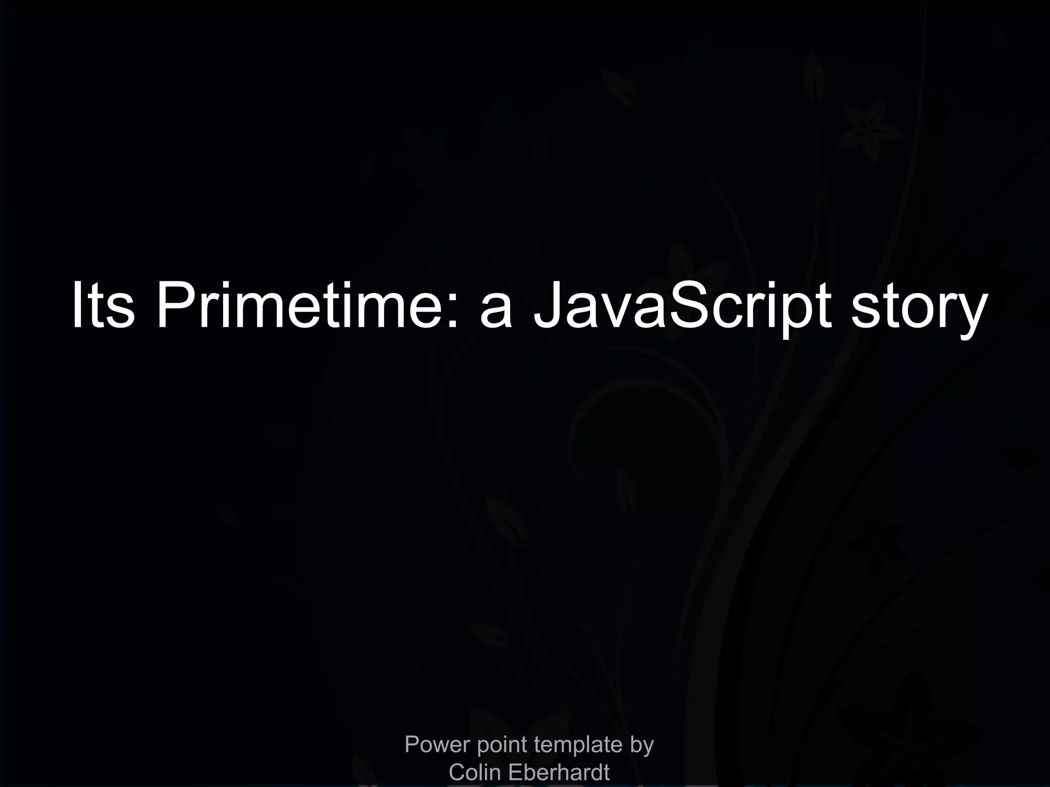 Its Primetime: a JavaScript story




            Power point template by
               Colin Eberhardt
 