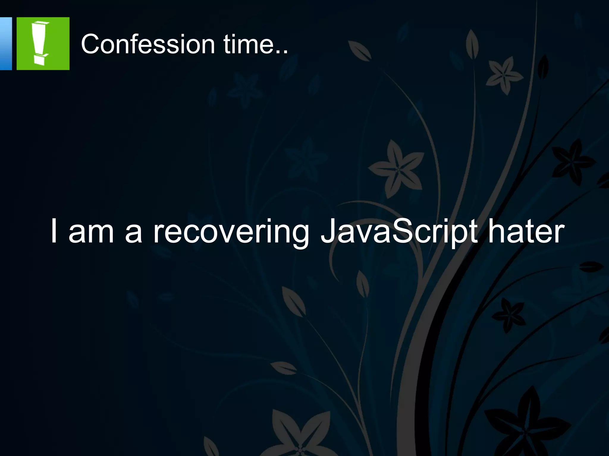 Confession time..




I am a recovering JavaScript hater
 