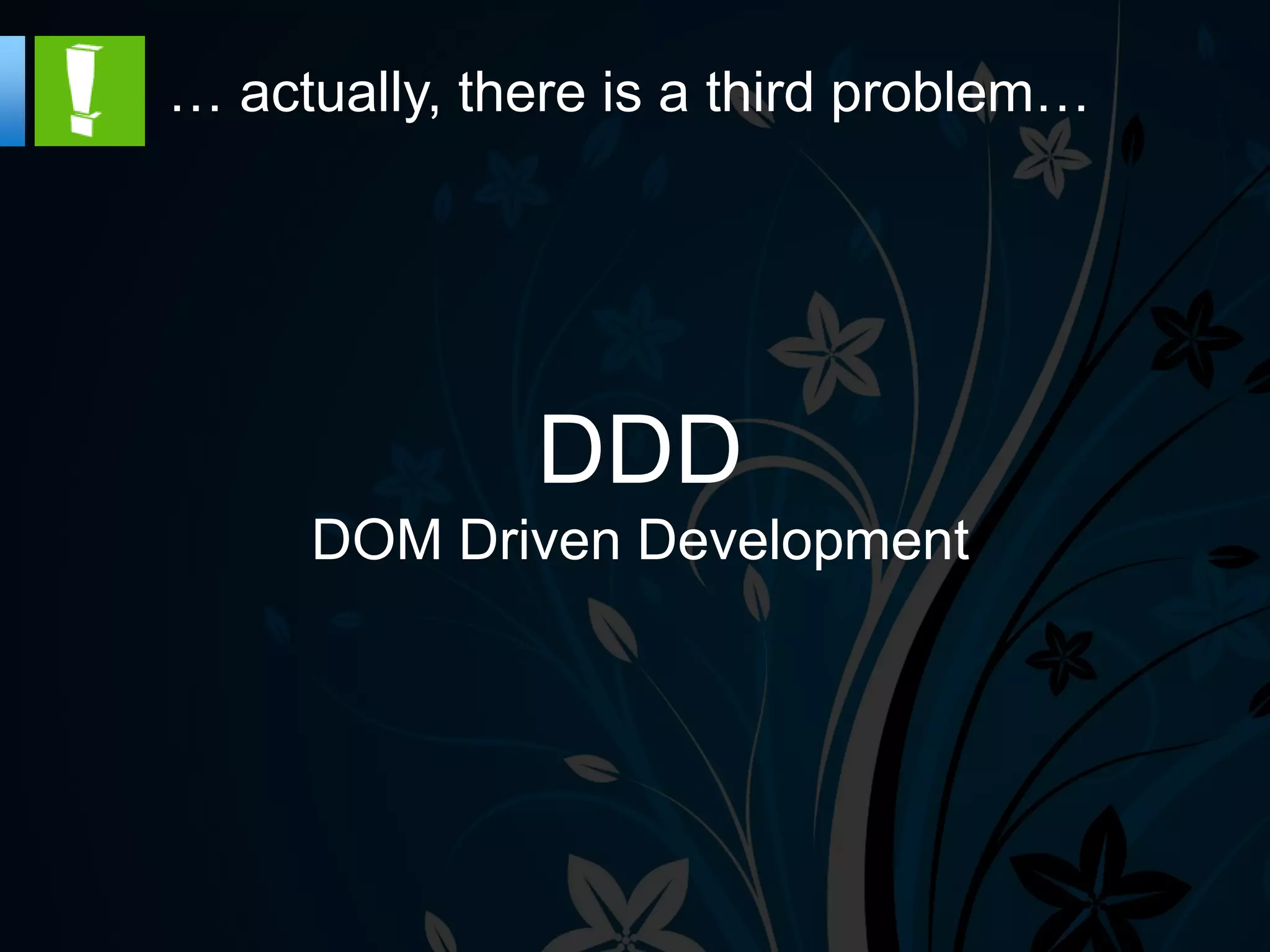 … actually, there is a third problem…




              DDD
     DOM Driven Development
 