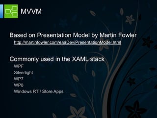 MVVM


Based on Presentation Model by Martin Fowler
 http://martinfowler.com/eaaDev/PresentationModel.html


Commonly used in the XAML stack
 WPF
 Silverlight
 WP7
 WP8
 Windows RT / Store Apps
 