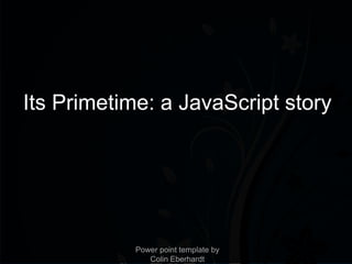 Its Primetime: a JavaScript story




            Power point template by
               Colin Eberhardt
 
