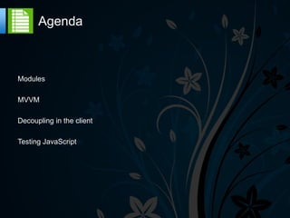 Agenda



Modules

MVVM

Decoupling in the client

Testing JavaScript
 