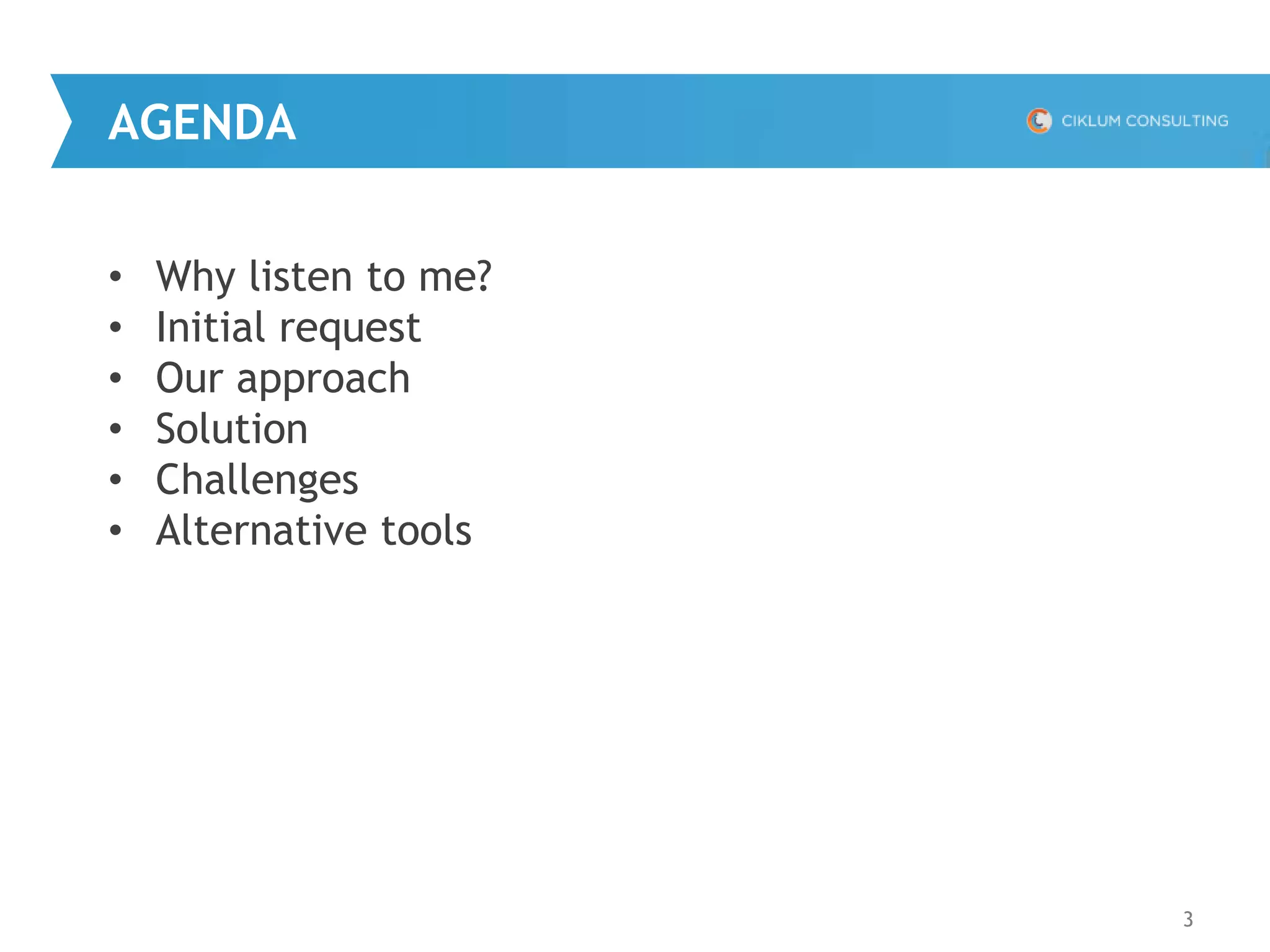 AGENDA
3
• Why listen to me?
• Initial request
• Our approach
• Solution
• Challenges
• Alternative tools
 