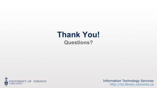 Information Technology Services
http://its.library.utoronto.ca
Thank You!
Questions?
 