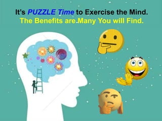 1
It’s PUZZLE Time to Exercise the Mind.
The Benefits are Many You will Find.
 
