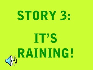 STORY 3:
  IT’S
RAINING!
 
