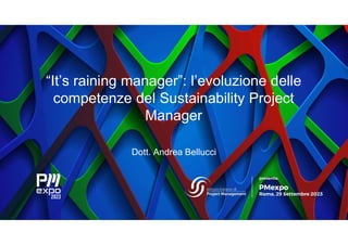 “It’s raining manager”: l’evoluzione delle
competenze del Sustainability Project
Manager
Dott. Andrea Bellucci
 