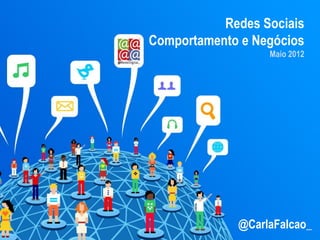 Redes Sociais
Comportamento e Negócios
                  Maio 2012




             @CarlaFalcao_
 
