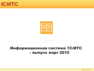 Информационная система 1С:ИТС
- выпуск март 2015
 