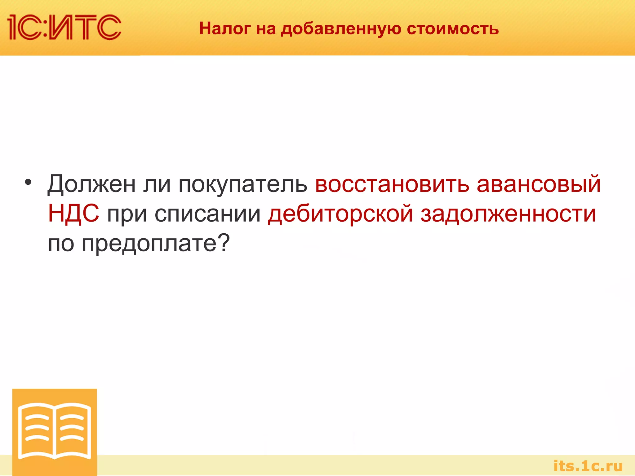Налог на добавленную стоимость
• Должен ли покупатель восстановить авансовый
НДС при списании дебиторской задолженности
по предоплате?
 