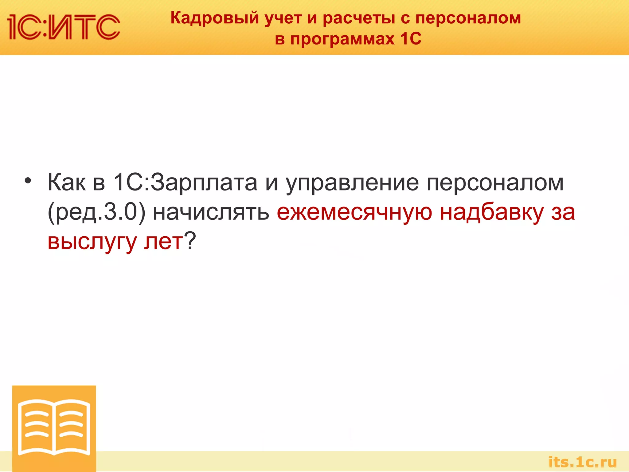 Кадровый учет и расчеты с персоналом
в программах 1С
• Как в 1С:Зарплата и управление персоналом
(ред.3.0) начислять ежемесячную надбавку за
выслугу лет?
 