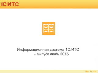 Информационная система 1С:ИТС
- выпуск июль 2015
 