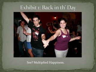 Exhibit 1: Back in th’ DaySee? Multiplied Happiness.