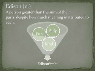 Edison (n.) A person greater than the sum of their parts, despite how much meaning is attributed to each.