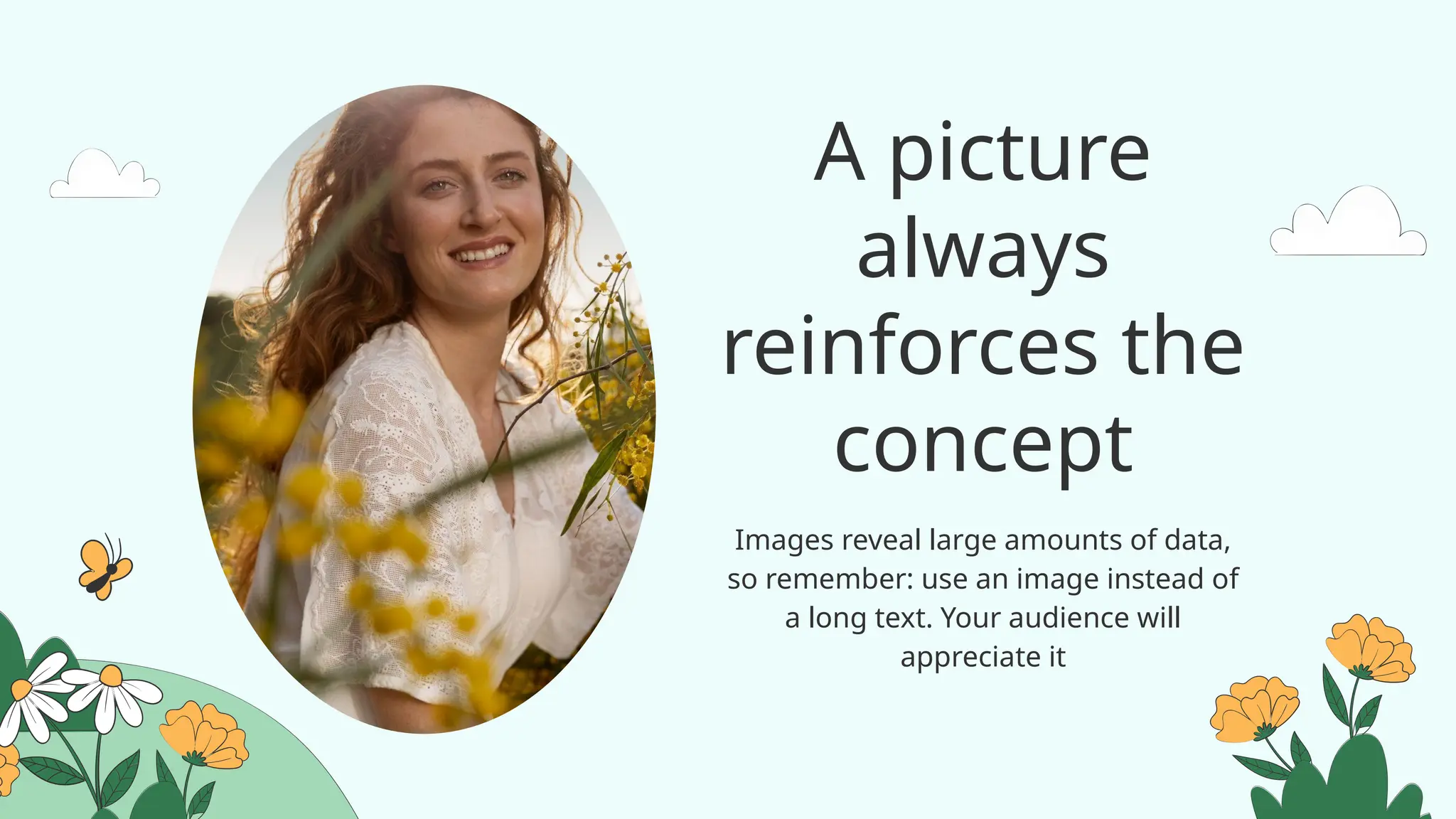 A picture
always
reinforces the
concept
Images reveal large amounts of data,
so remember: use an image instead of
a long text. Your audience will
appreciate it
 